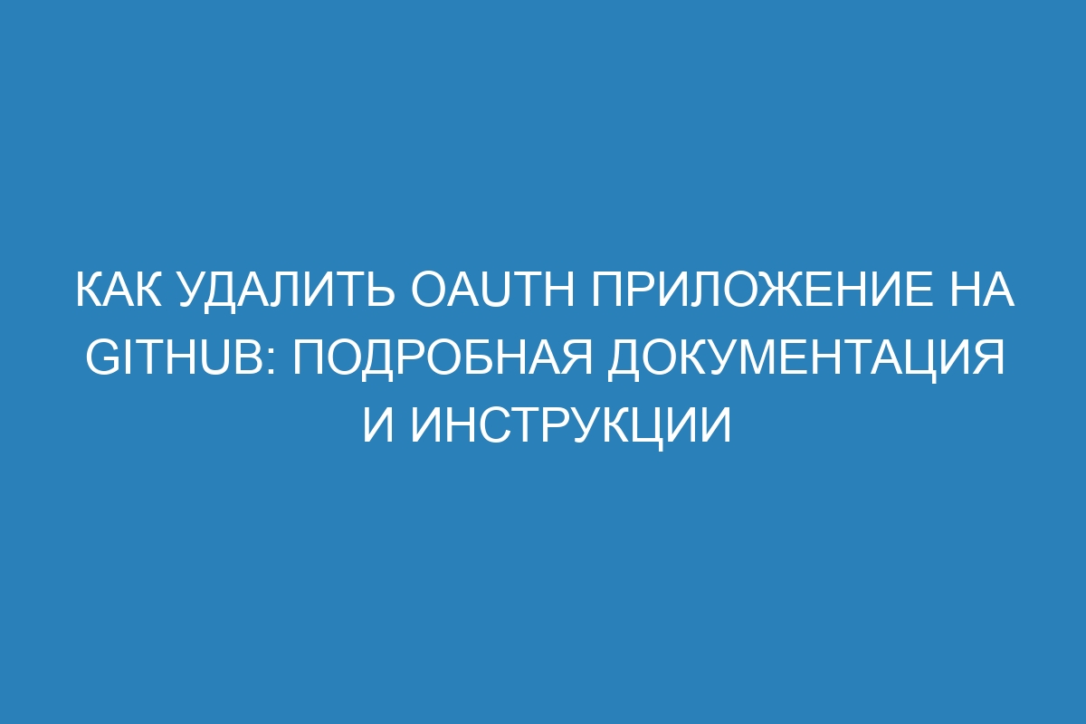 Как удалить OAuth приложение на GitHub: подробная документация и инструкции