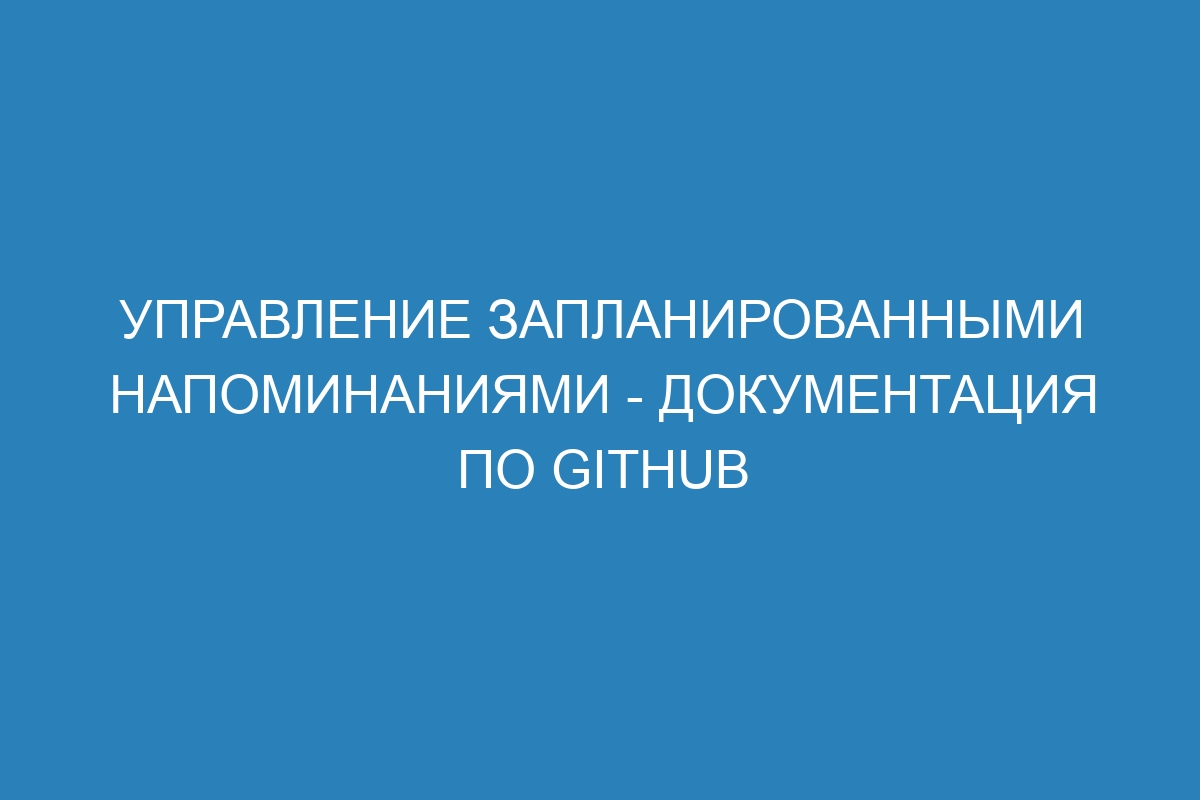 Управление запланированными напоминаниями - Документация по GitHub