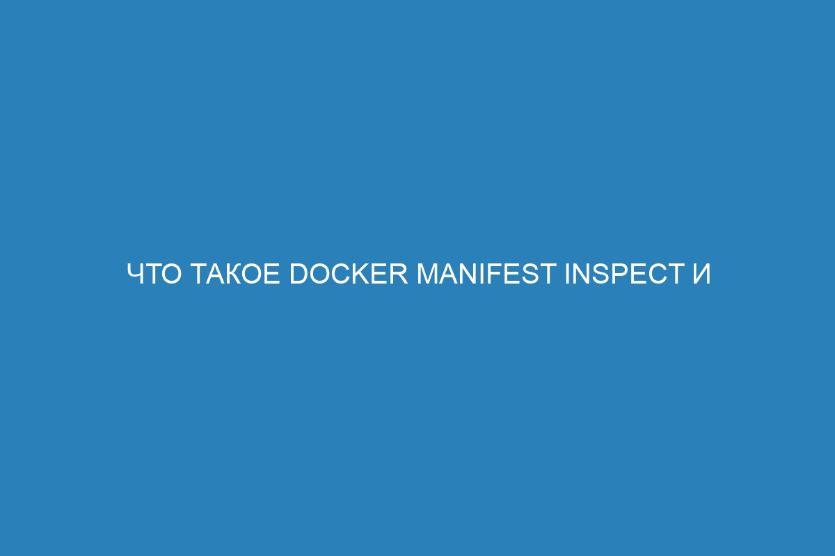 Что такое Docker manifest inspect и как использовать его для Docker контейнера: руководство