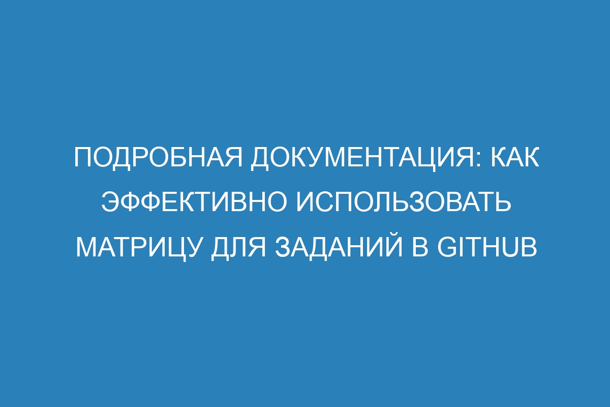 Подробная документация: как эффективно использовать матрицу для заданий в GitHub