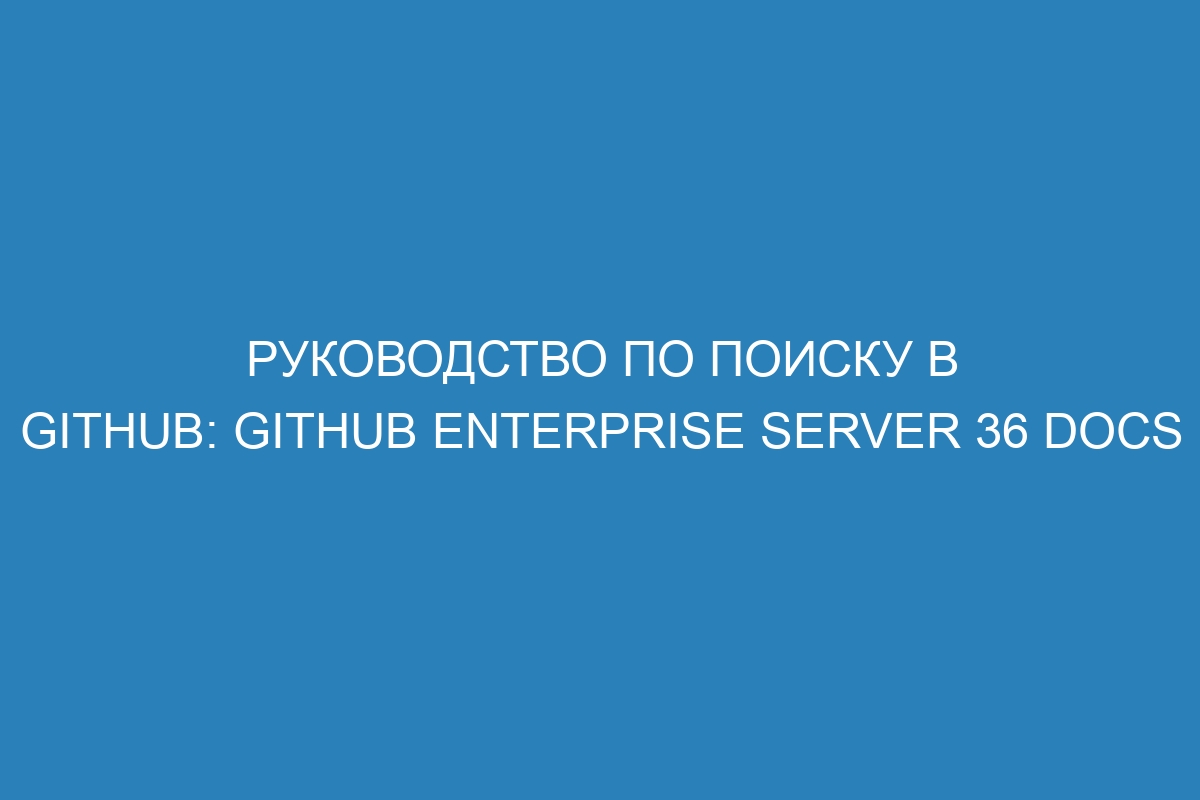 Руководство по поиску в GitHub: GitHub Enterprise Server 36 Docs