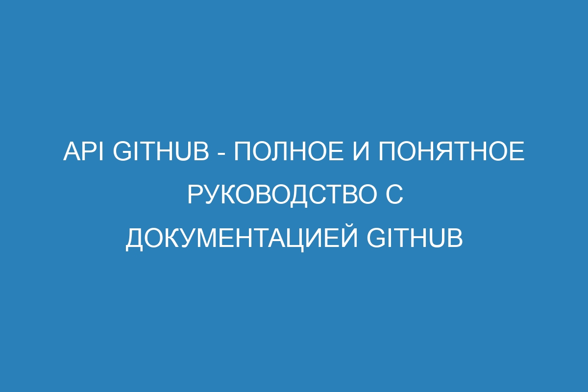 API GitHub - полное и понятное руководство с документацией GitHub