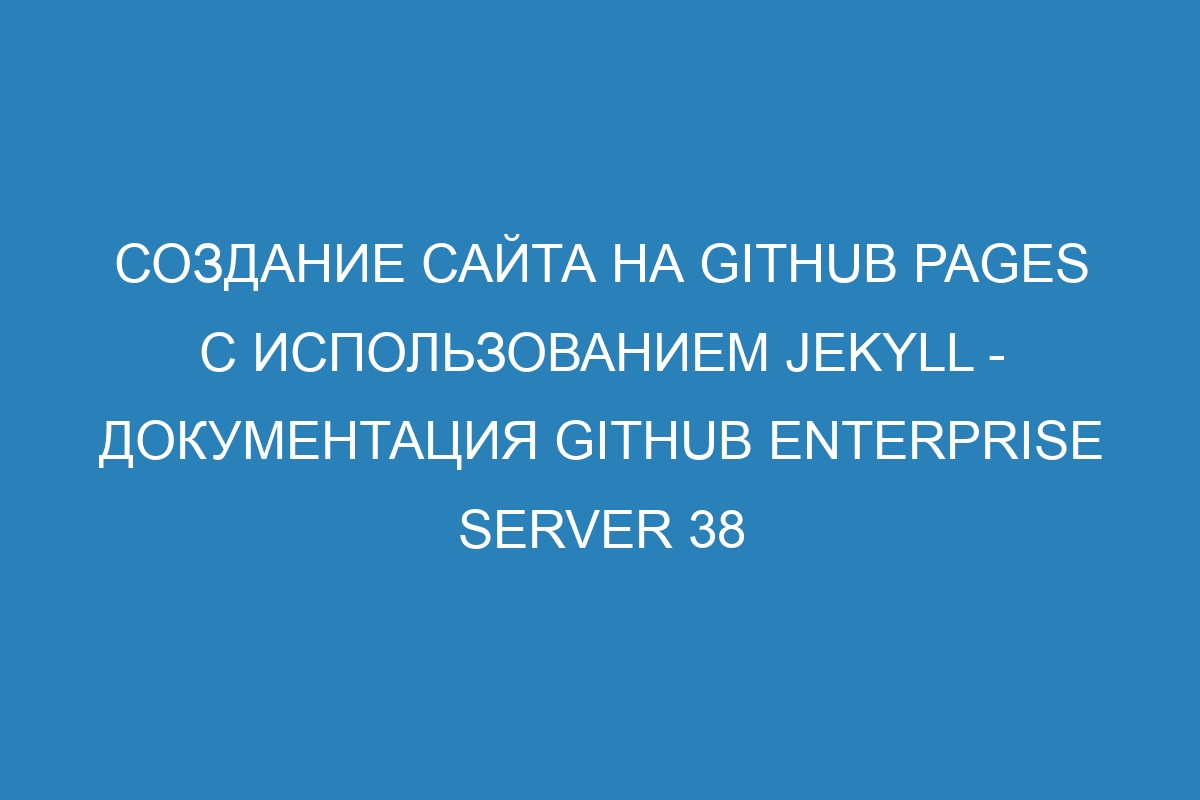 Создание сайта на GitHub Pages с использованием Jekyll - документация GitHub Enterprise Server 38