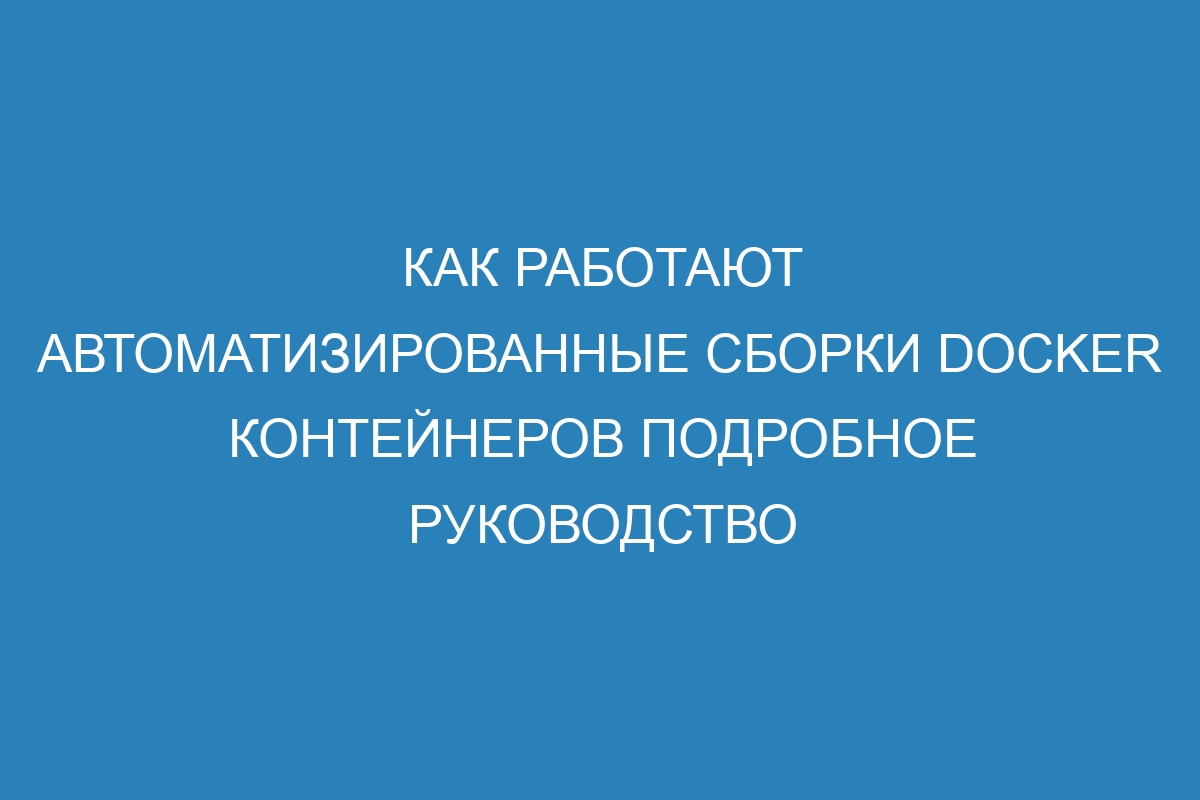 Как работают автоматизированные сборки Docker контейнеров подробное руководство