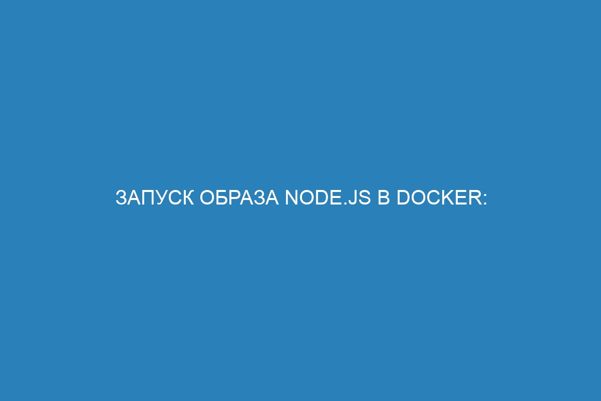 Запуск образа Node.js в Docker: пошаговая инструкция и полезные советы