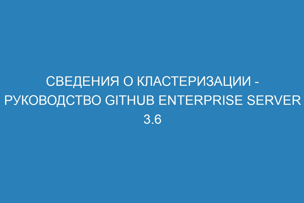 Сведения о кластеризации - Руководство GitHub Enterprise Server 3.6