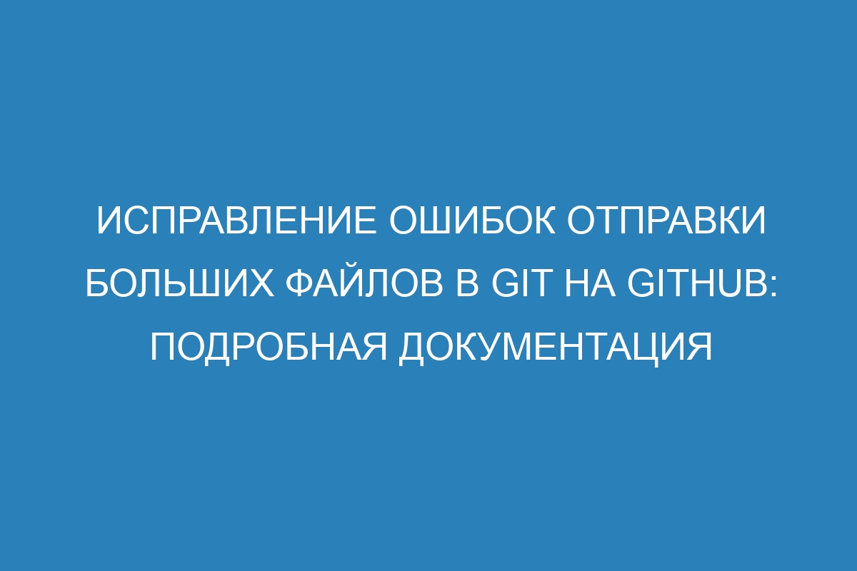 Исправление ошибок отправки больших файлов в Git на GitHub: подробная документация