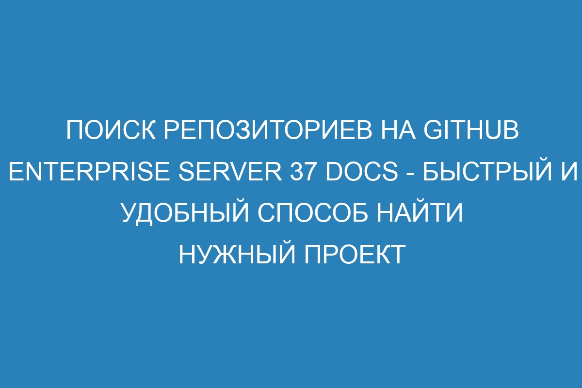 Поиск репозиториев на GitHub Enterprise Server 37 Docs - быстрый и удобный способ найти нужный проект