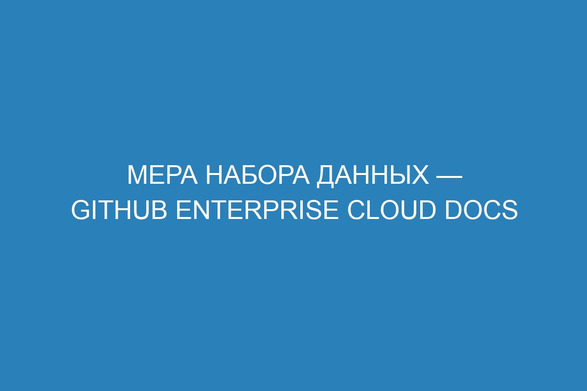 Мера набора данных — GitHub Enterprise Cloud Docs