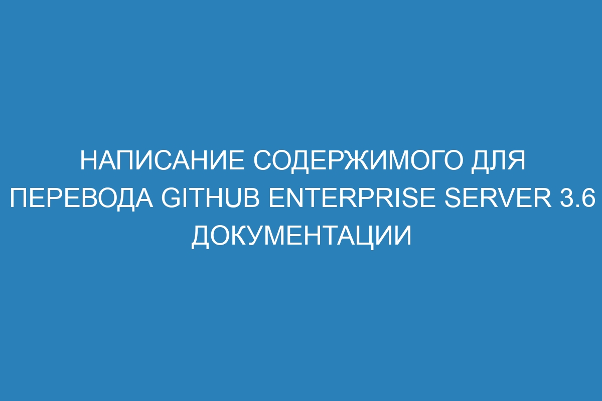 Написание содержимого для перевода GitHub Enterprise Server 3.6 документации