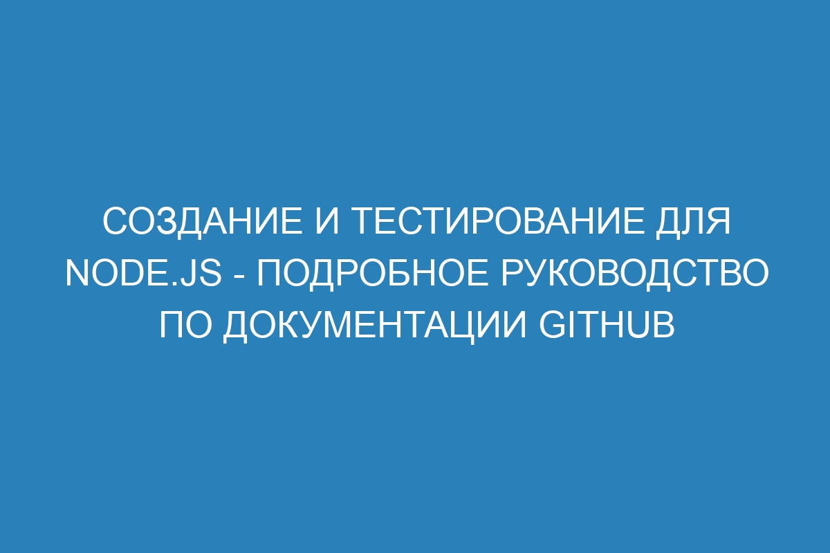 Создание и тестирование для Node.js - Подробное руководство по документации GitHub