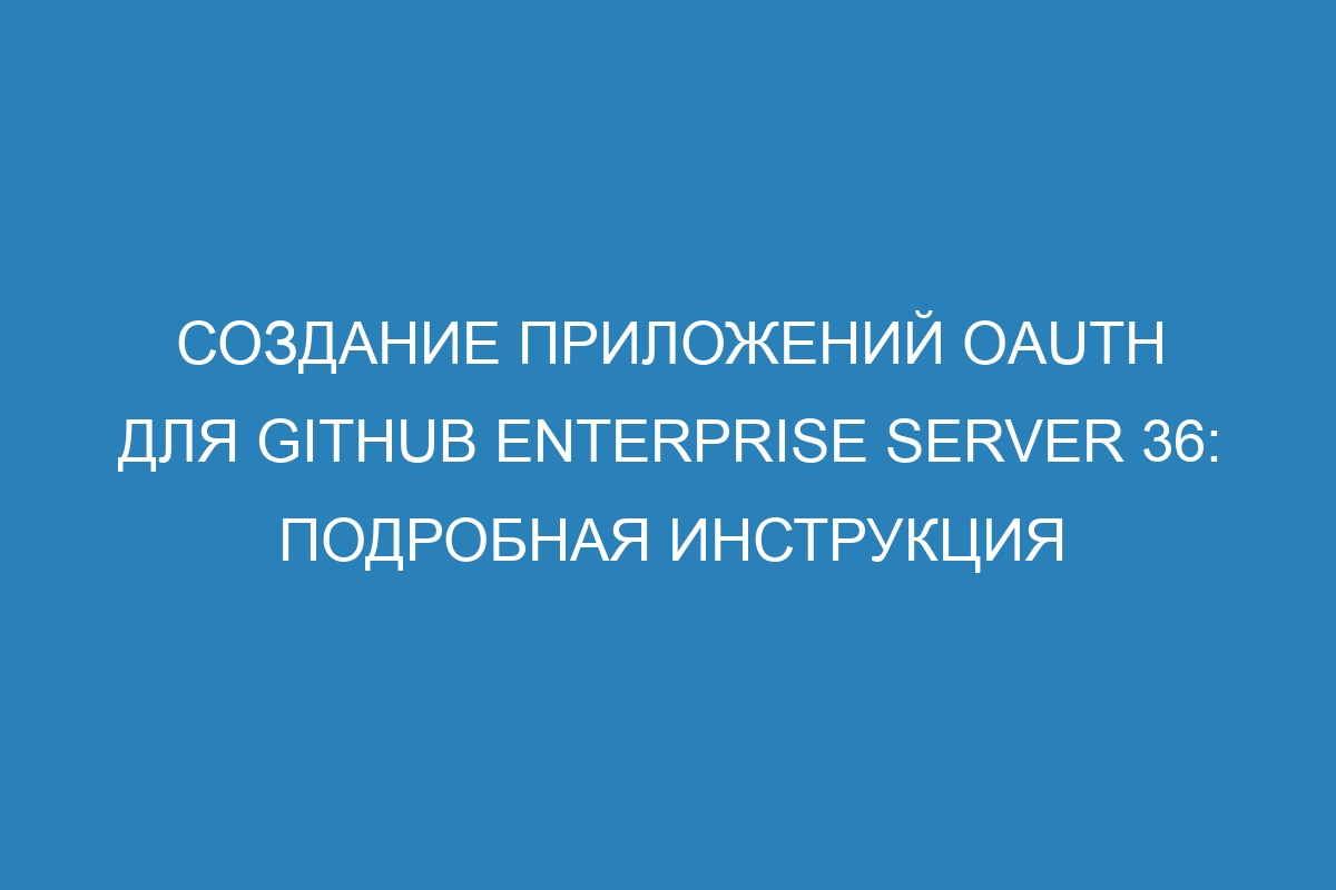 Создание приложений OAuth для GitHub Enterprise Server 36: подробная инструкция