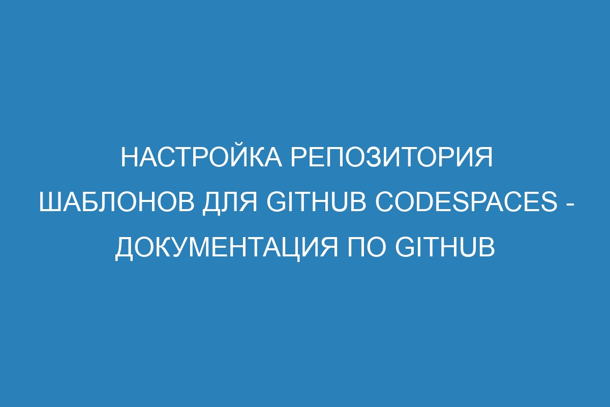 Настройка репозитория шаблонов для GitHub Codespaces - Документация по GitHub