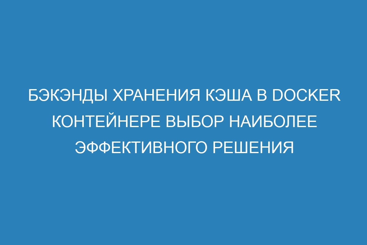 Бэкэнды хранения кэша в Docker контейнере выбор наиболее эффективного решения