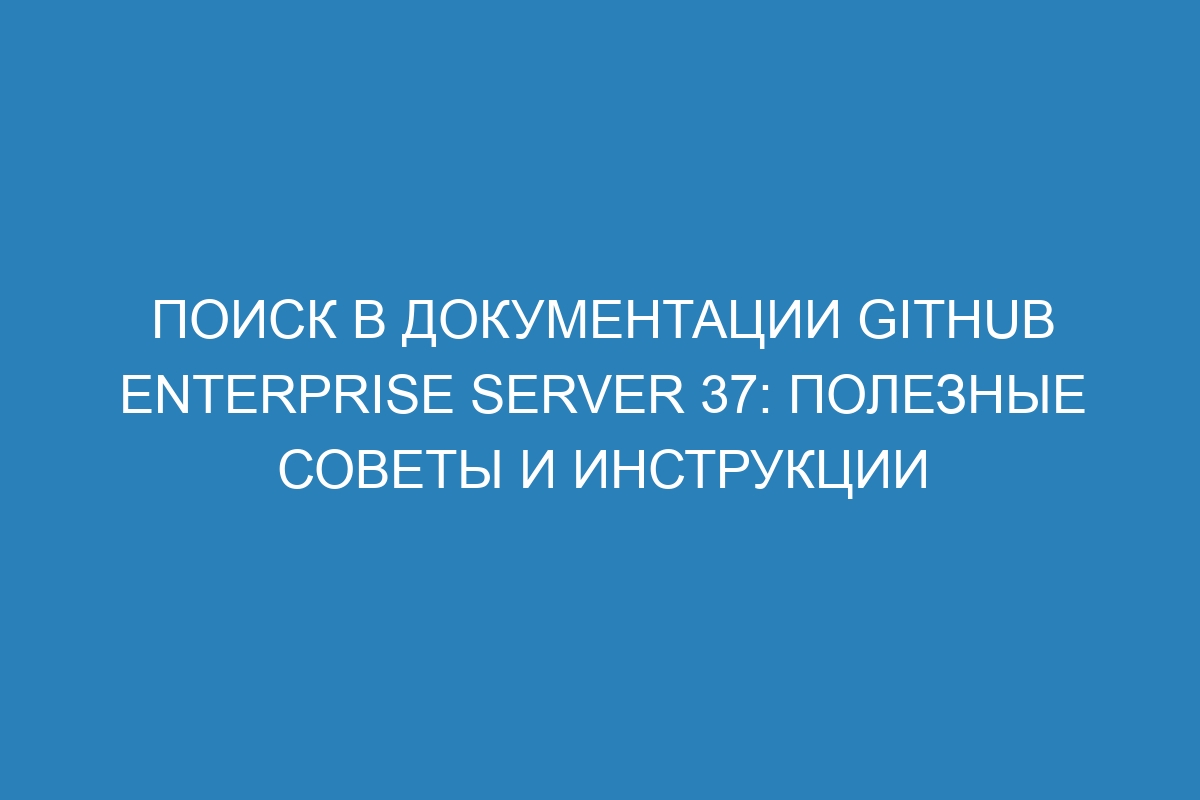 Поиск в документации GitHub Enterprise Server 37: полезные советы и инструкции