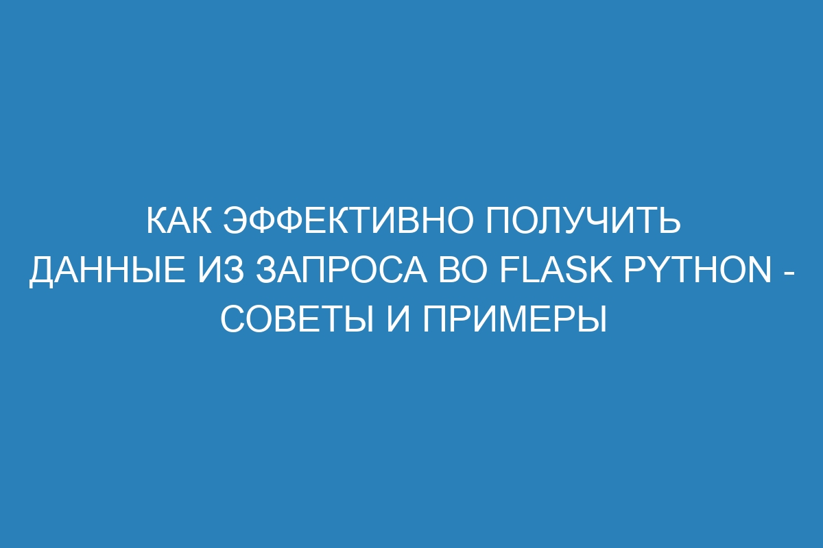 Как эффективно получить данные из запроса во Flask Python - советы и примеры