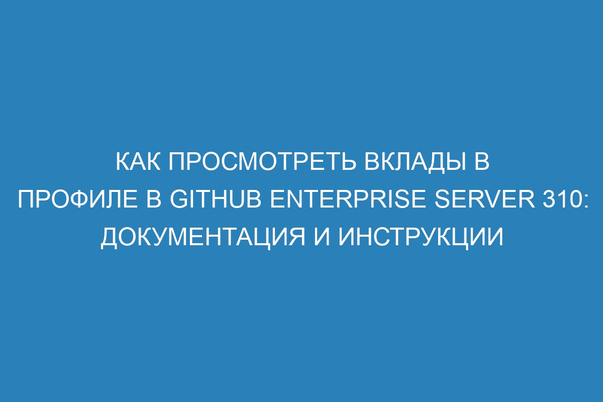 Как просмотреть вклады в профиле в GitHub Enterprise Server 310: документация и инструкции