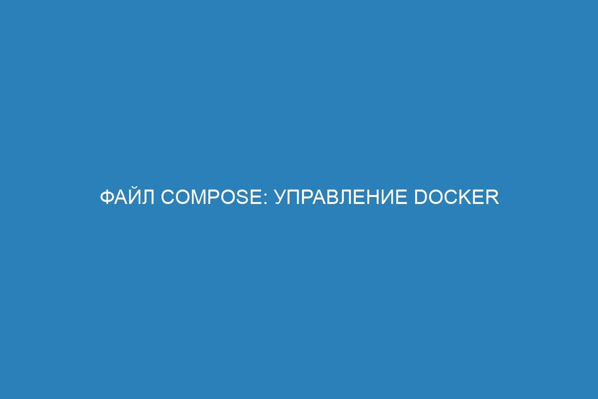 Файл Compose: управление Docker контейнерами с легкостью