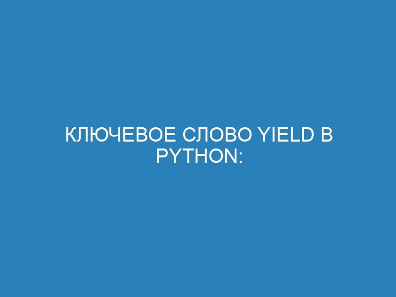 Ключевое слово yield в Python: примеры использования и особенности