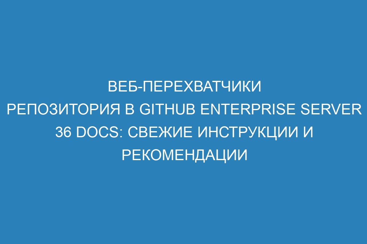 Веб-перехватчики репозитория в GitHub Enterprise Server 36 Docs: свежие инструкции и рекомендации