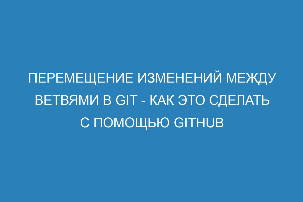 Перемещение изменений между ветвями в Git - Как это сделать с помощью GitHub