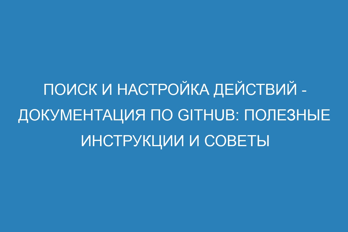 Поиск и настройка действий - Документация по GitHub: полезные инструкции и советы