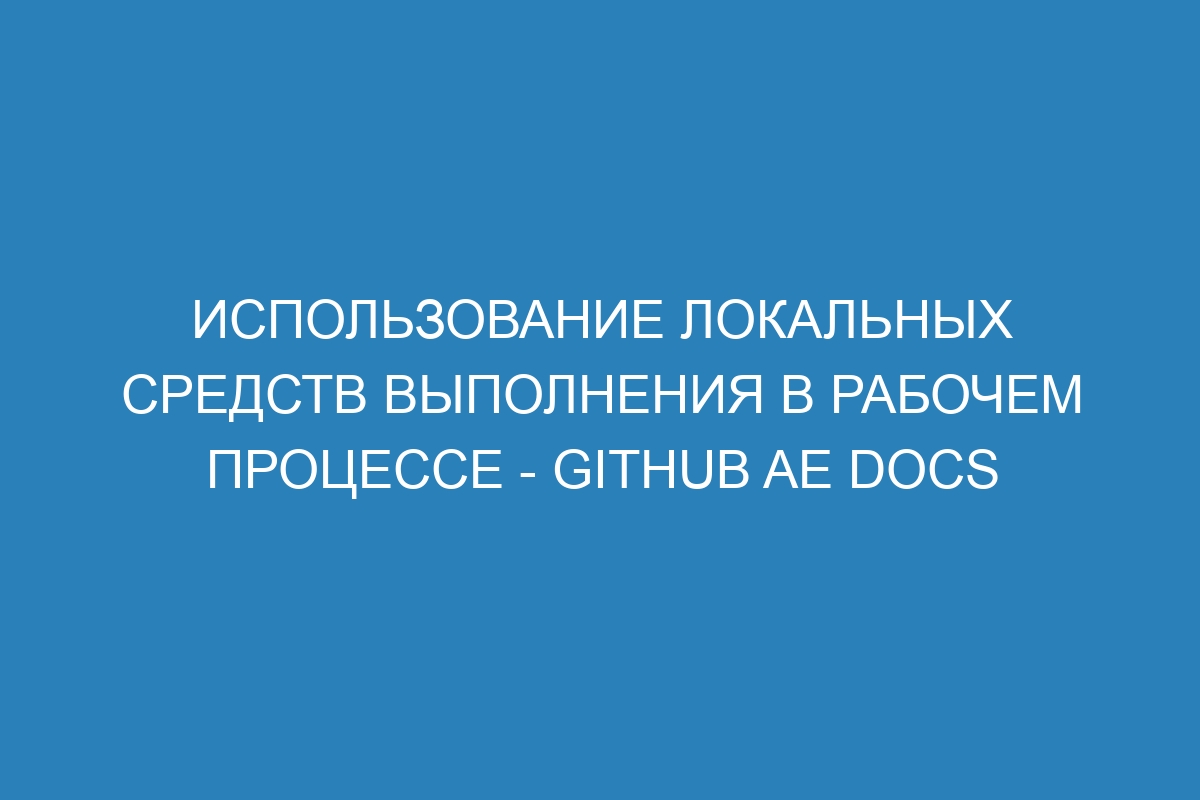 Использование локальных средств выполнения в рабочем процессе - GitHub AE Docs
