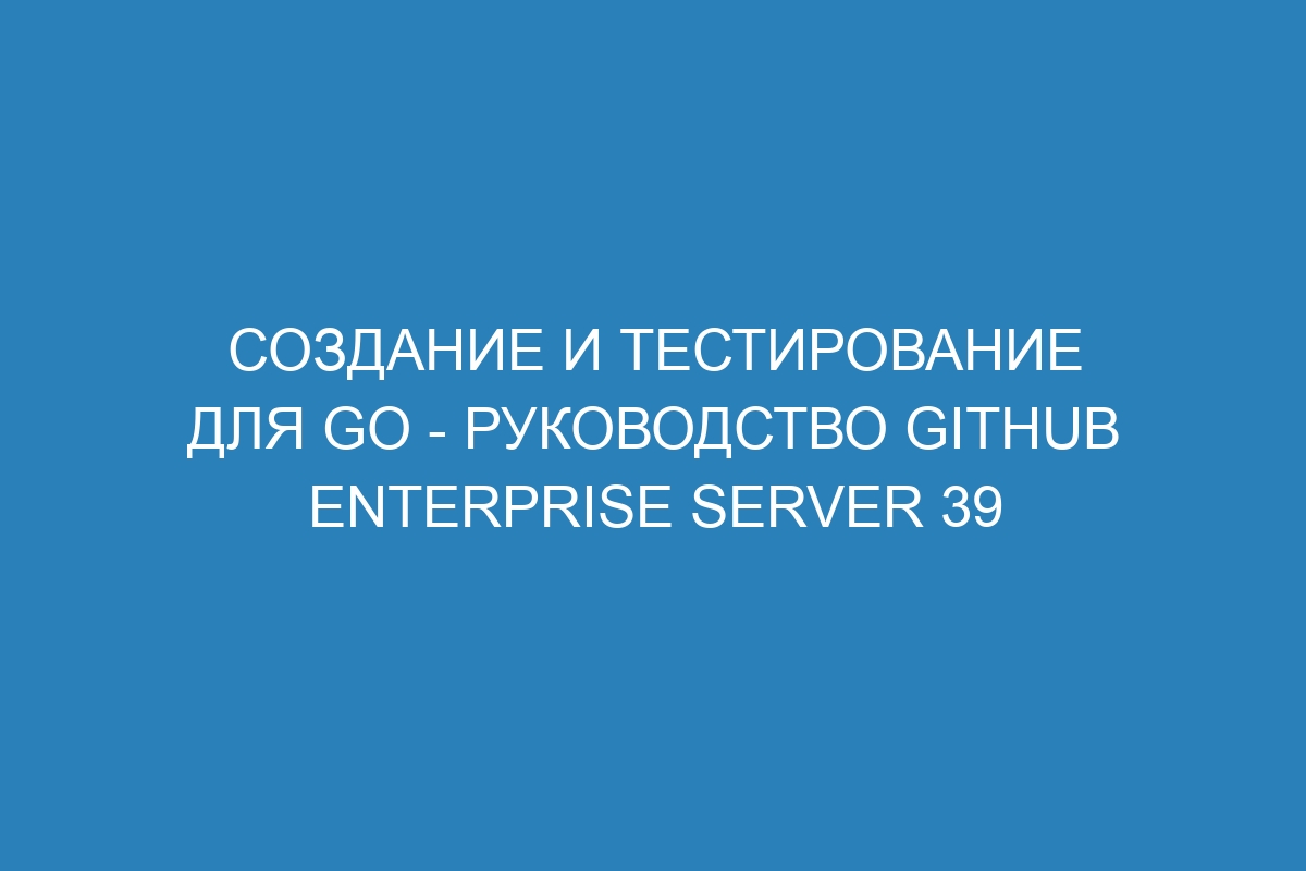 Создание и тестирование для Go - Руководство GitHub Enterprise Server 39