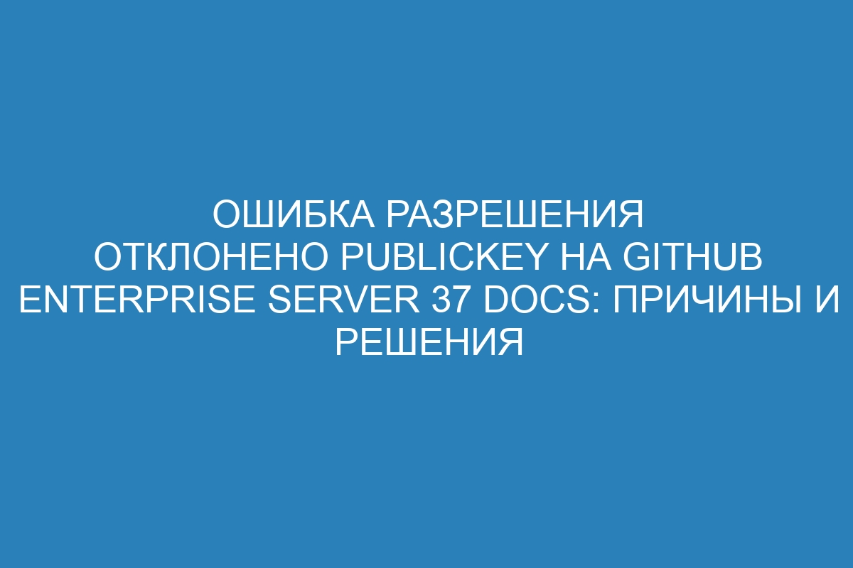 Ошибка разрешения отклонено publickey на GitHub Enterprise Server 37 Docs: причины и решения