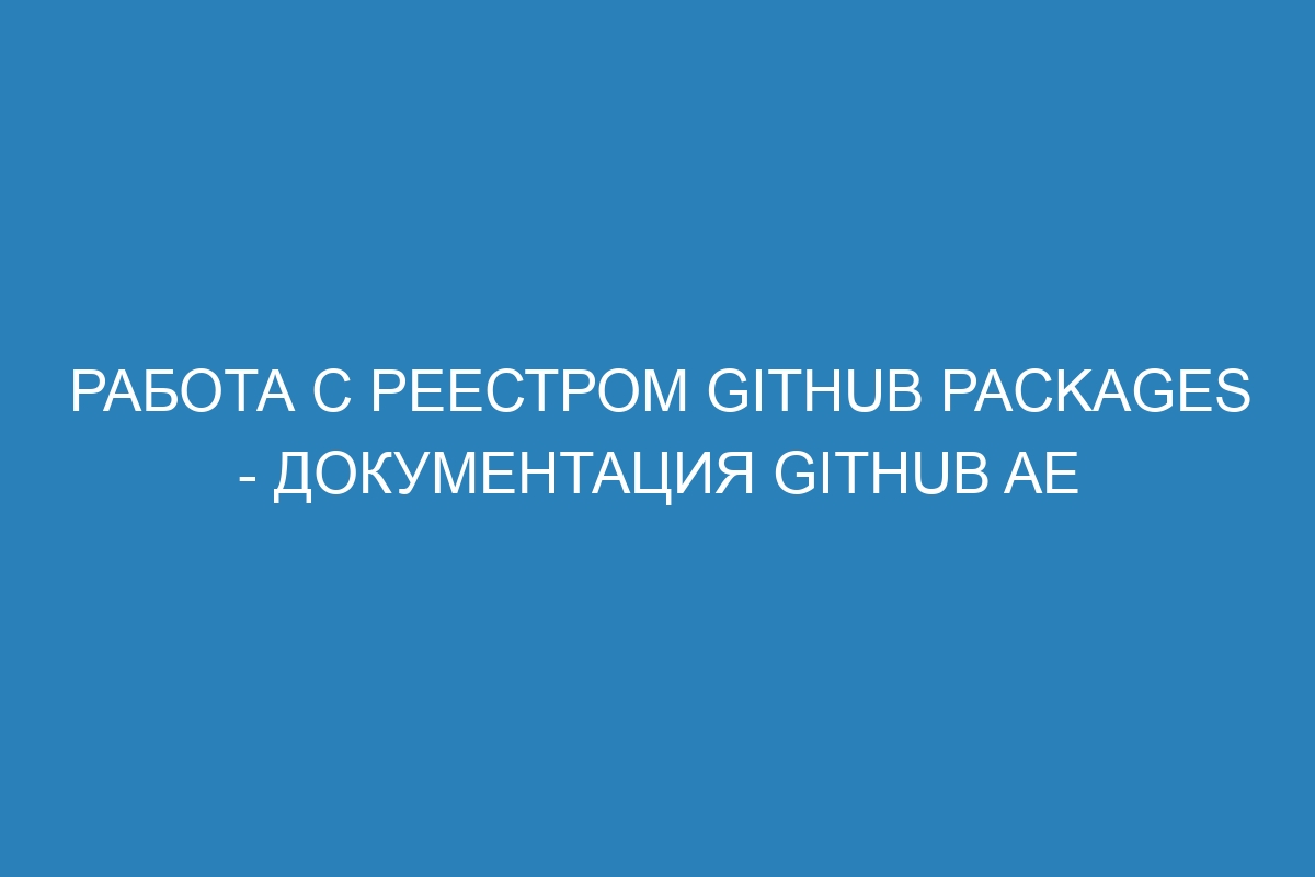 Работа с реестром GitHub Packages - документация GitHub AE