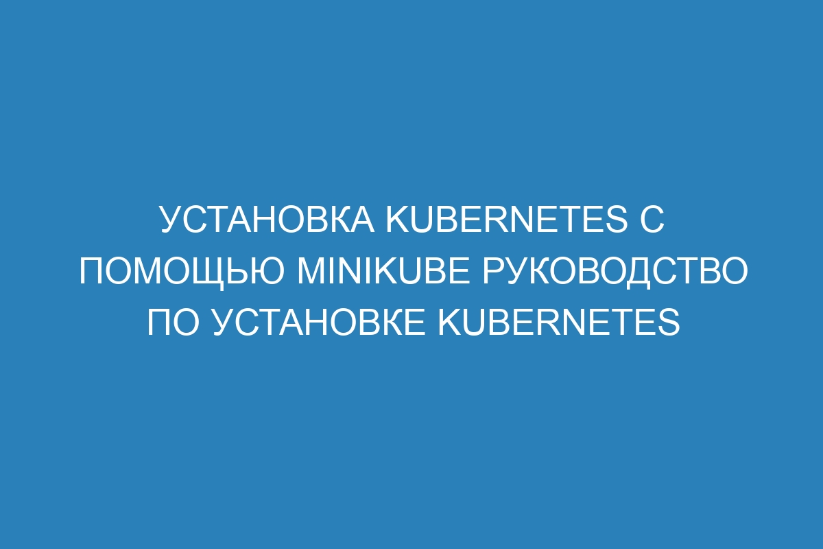 Установка Kubernetes с помощью Minikube Руководство по установке Kubernetes