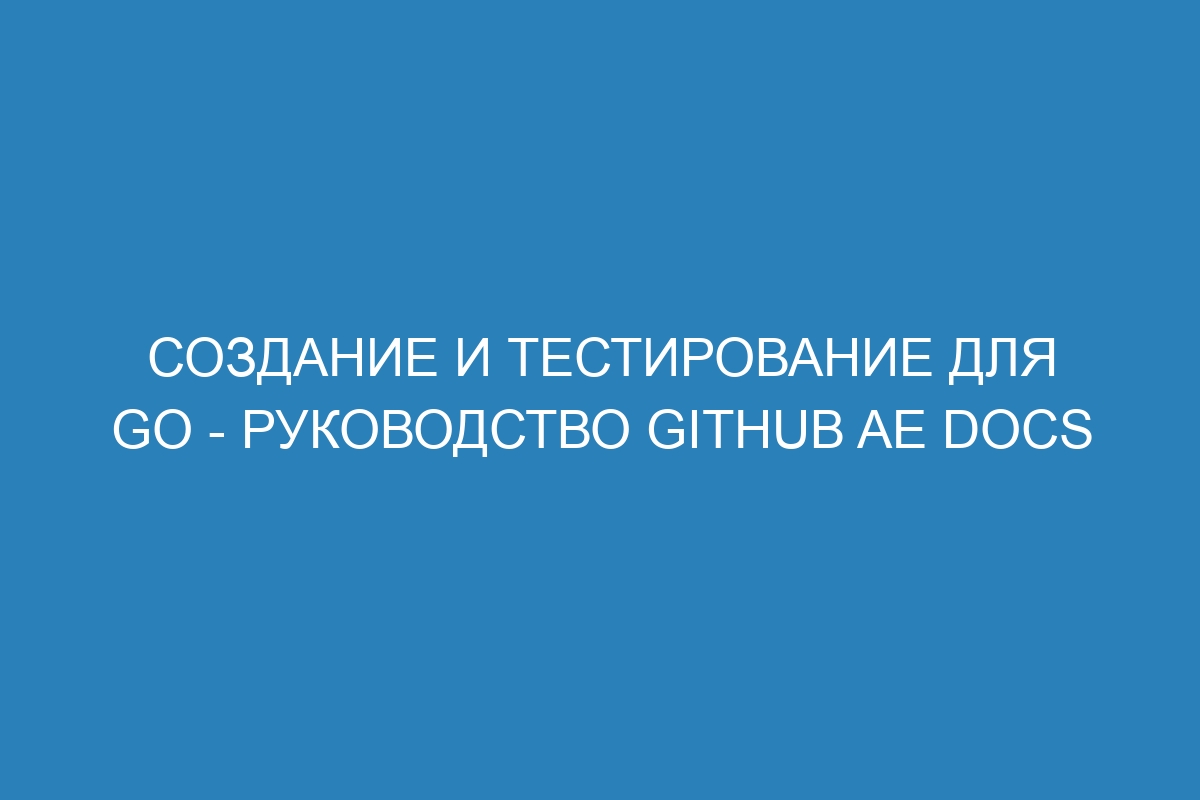 Создание и тестирование для Go - Руководство GitHub AE Docs