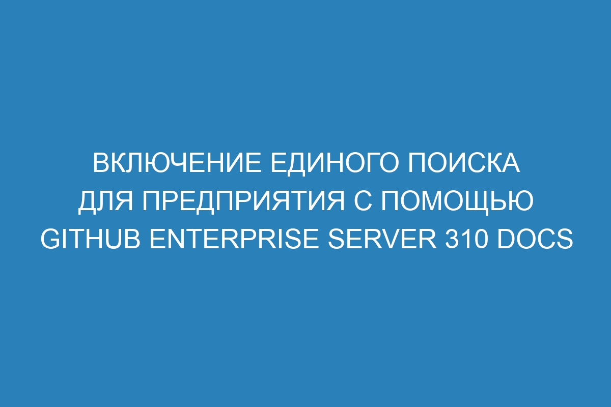 Включение единого поиска для предприятия с помощью GitHub Enterprise Server 310 Docs