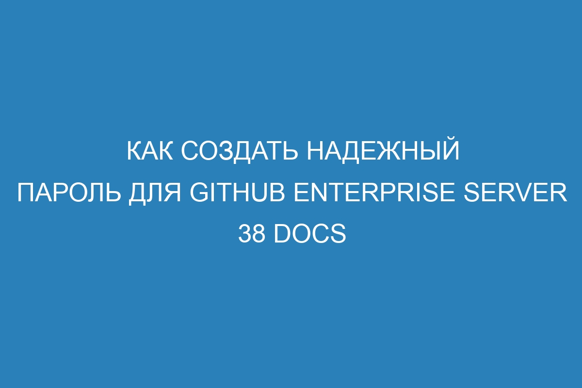 Как создать надежный пароль для GitHub Enterprise Server 38 Docs