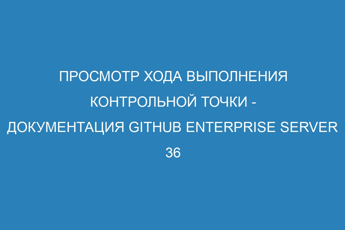 Просмотр хода выполнения контрольной точки - документация GitHub Enterprise Server 36