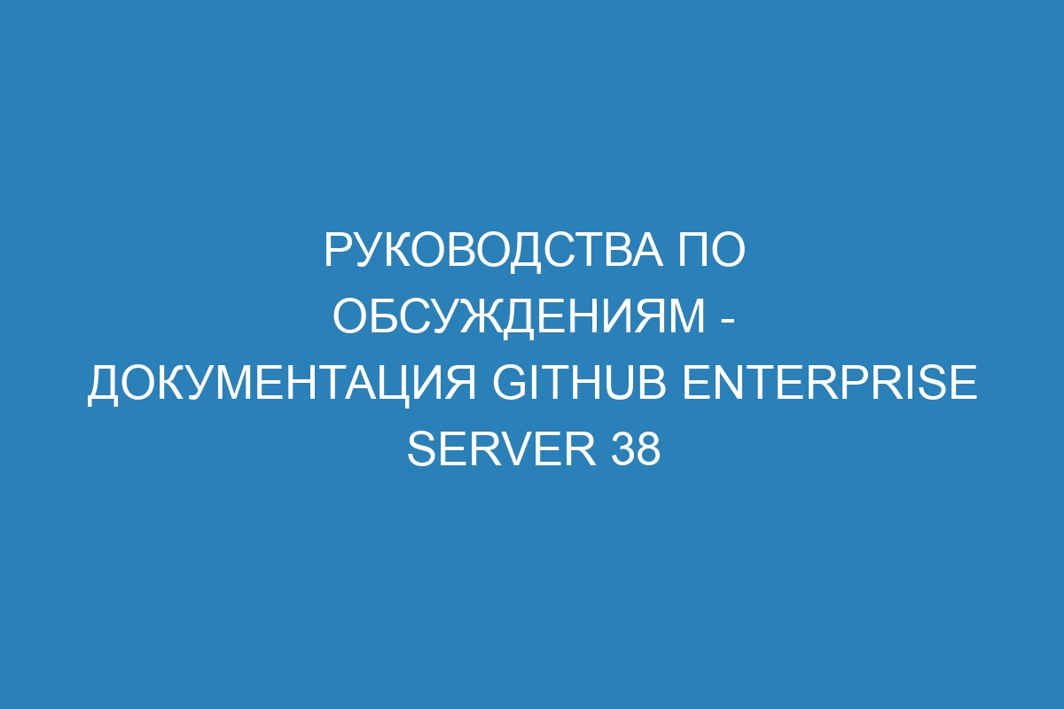 Руководства по обсуждениям - Документация GitHub Enterprise Server 38