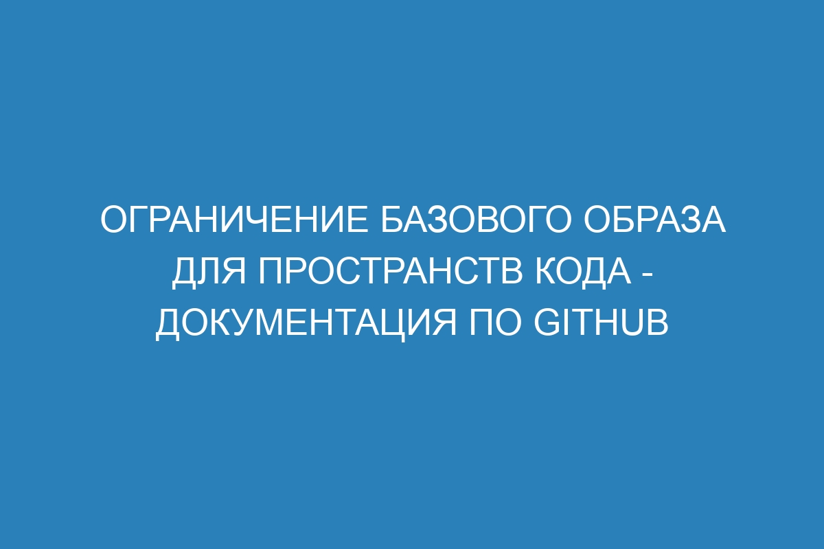 Ограничение базового образа для пространств кода - Документация по GitHub