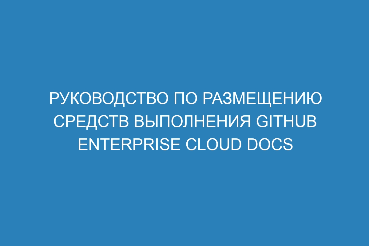 Руководство по размещению средств выполнения GitHub Enterprise Cloud Docs