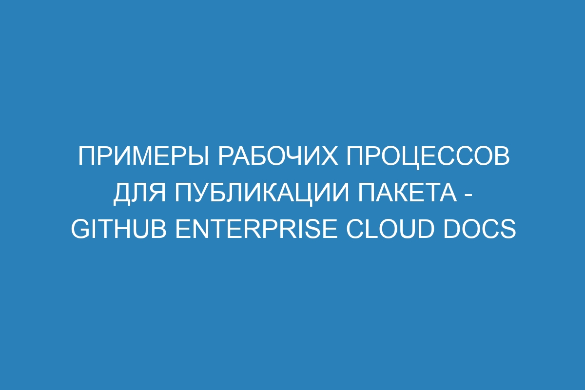 Примеры рабочих процессов для публикации пакета - GitHub Enterprise Cloud Docs