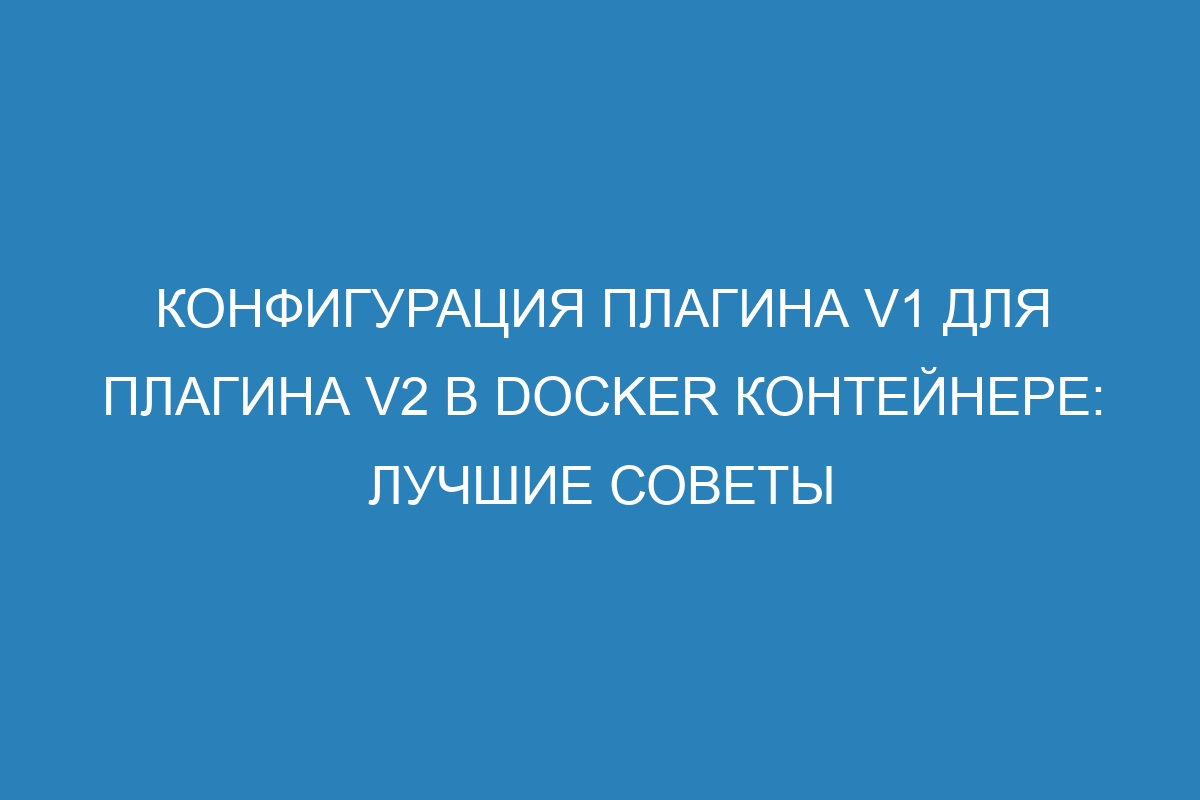 Конфигурация плагина V1 для плагина V2 в Docker контейнере: лучшие советы