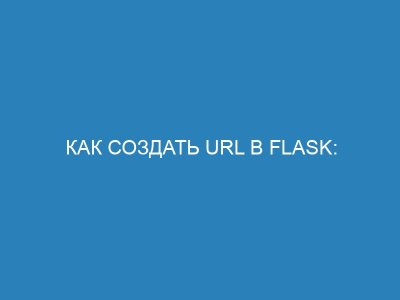 Как создать URL в Flask: подробное руководство для начинающих