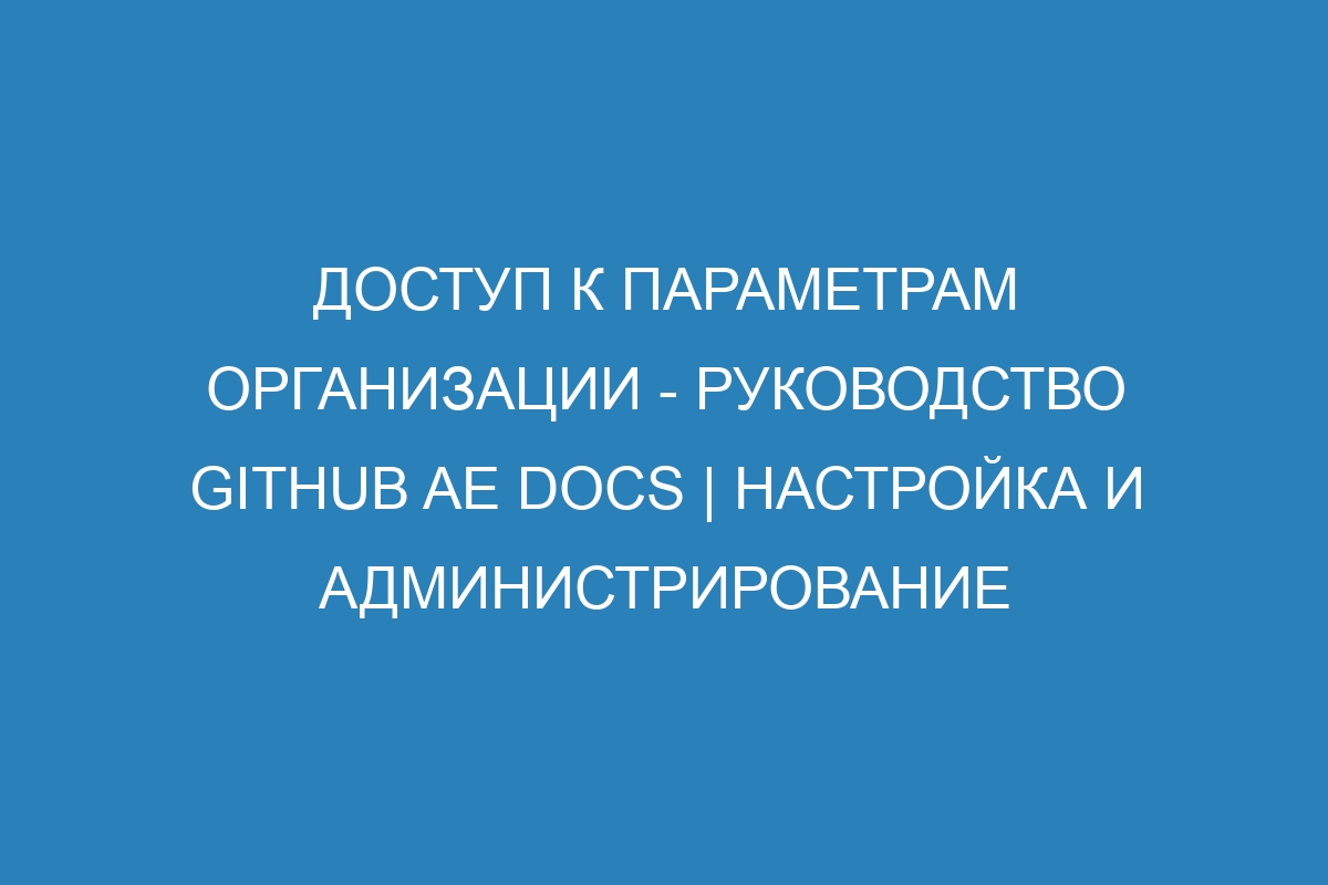 Доступ к параметрам организации - руководство GitHub AE Docs | Настройка и администрирование