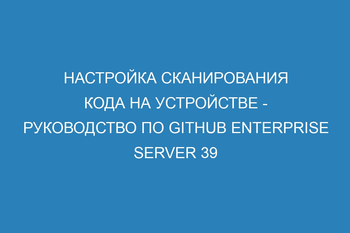 Настройка сканирования кода на устройстве - Руководство по GitHub Enterprise Server 39