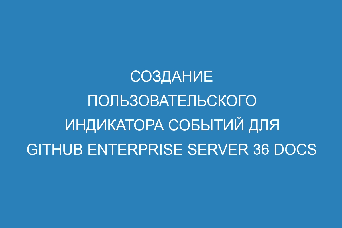 Создание пользовательского индикатора событий для GitHub Enterprise Server 36 Docs