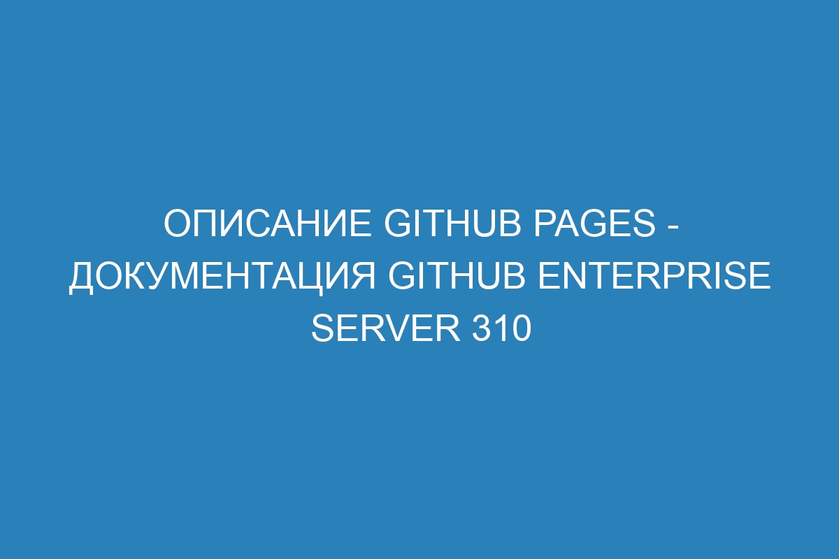 Описание GitHub Pages - документация GitHub Enterprise Server 310