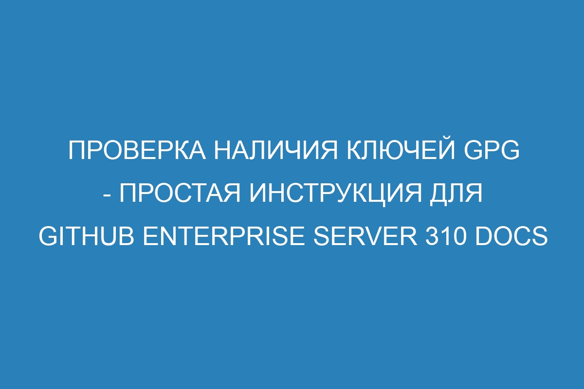 Проверка наличия ключей GPG - простая инструкция для GitHub Enterprise Server 310 Docs