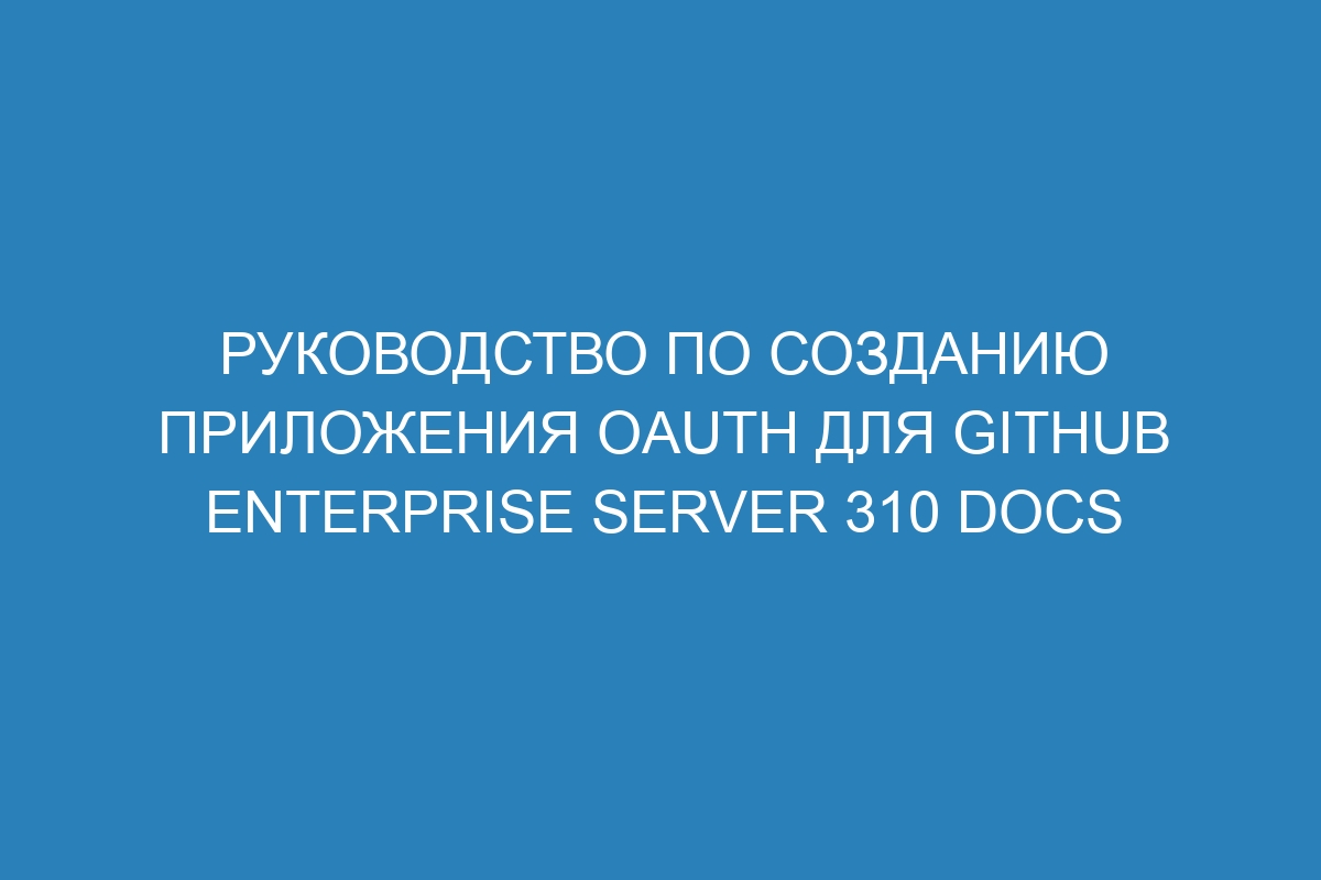 Руководство по созданию приложения OAuth для GitHub Enterprise Server 310 Docs