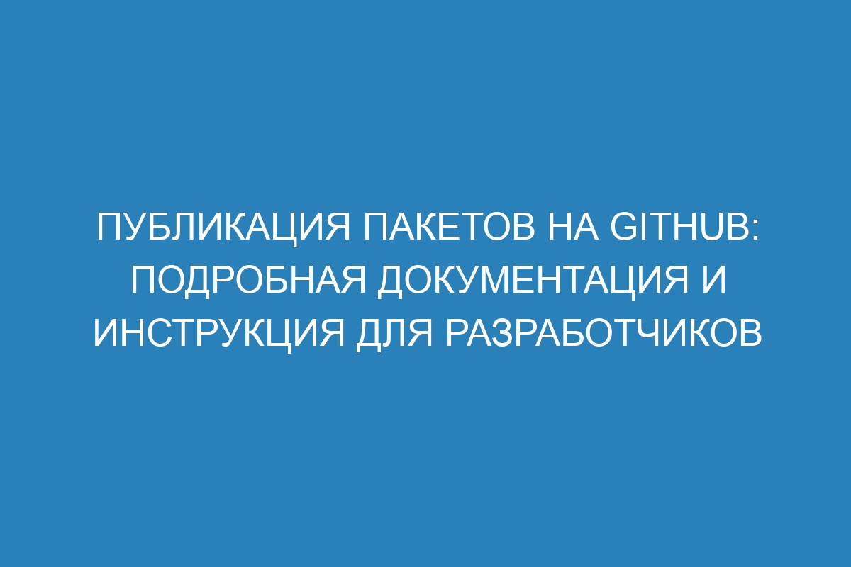 Публикация пакетов на GitHub: подробная документация и инструкция для разработчиков