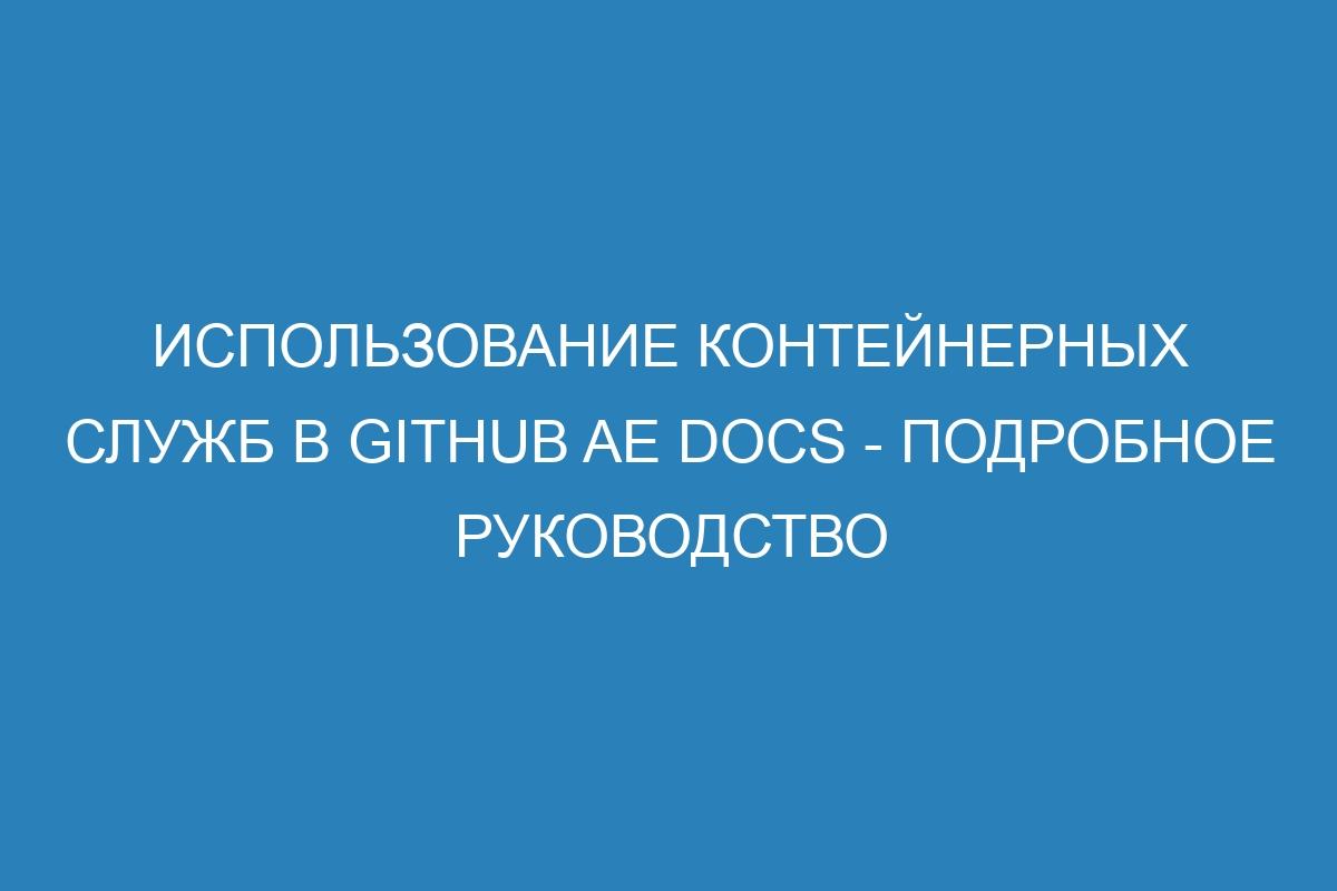 Использование контейнерных служб в GitHub AE Docs - подробное руководство