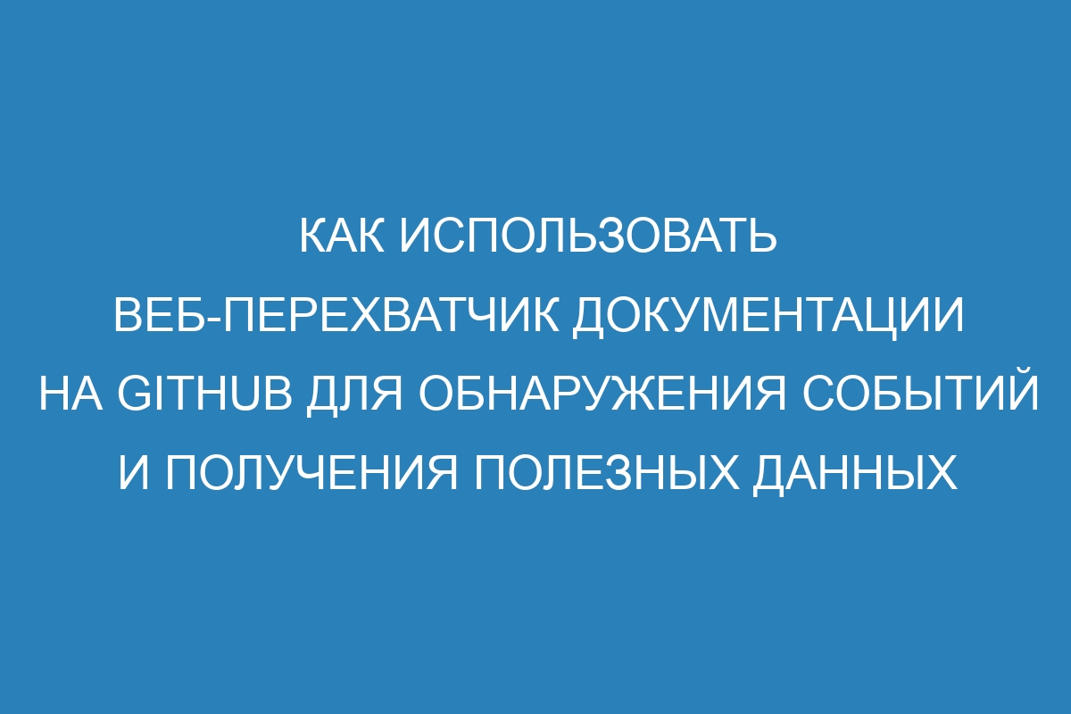 Как использовать веб-перехватчик документации на GitHub для обнаружения событий и получения полезных данных